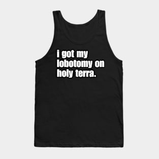 I got my lobotomy on holy terra Tank Top
